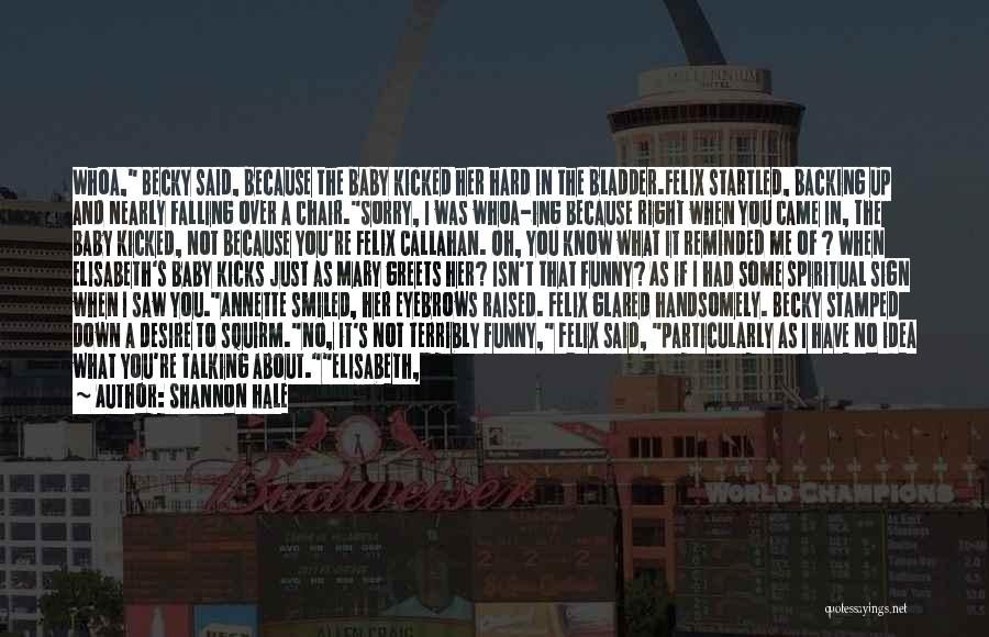 Shannon Hale Quotes: Whoa, Becky Said, Because The Baby Kicked Her Hard In The Bladder.felix Startled, Backing Up And Nearly Falling Over A