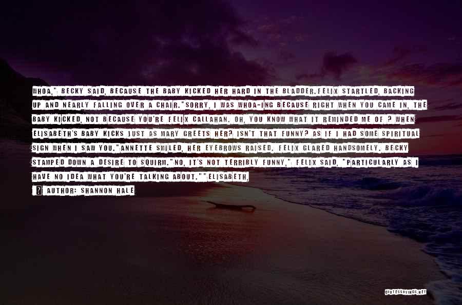 Shannon Hale Quotes: Whoa, Becky Said, Because The Baby Kicked Her Hard In The Bladder.felix Startled, Backing Up And Nearly Falling Over A