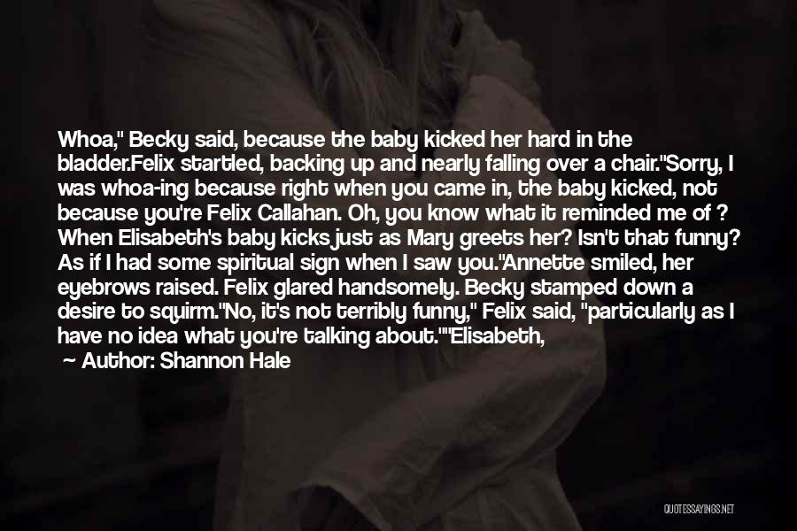 Shannon Hale Quotes: Whoa, Becky Said, Because The Baby Kicked Her Hard In The Bladder.felix Startled, Backing Up And Nearly Falling Over A