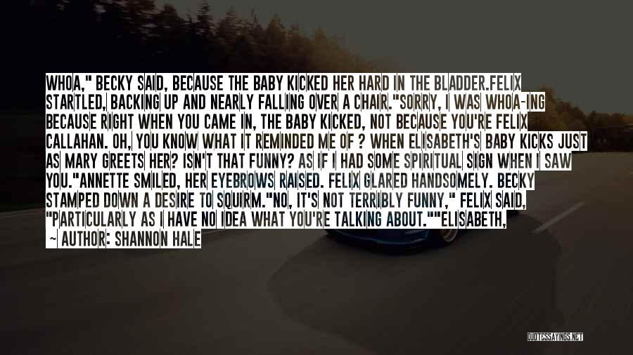 Shannon Hale Quotes: Whoa, Becky Said, Because The Baby Kicked Her Hard In The Bladder.felix Startled, Backing Up And Nearly Falling Over A