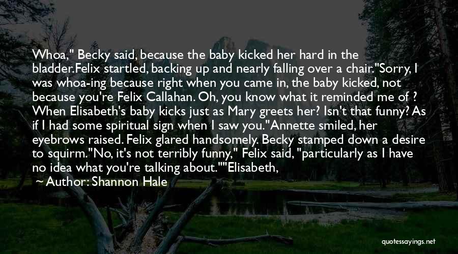 Shannon Hale Quotes: Whoa, Becky Said, Because The Baby Kicked Her Hard In The Bladder.felix Startled, Backing Up And Nearly Falling Over A