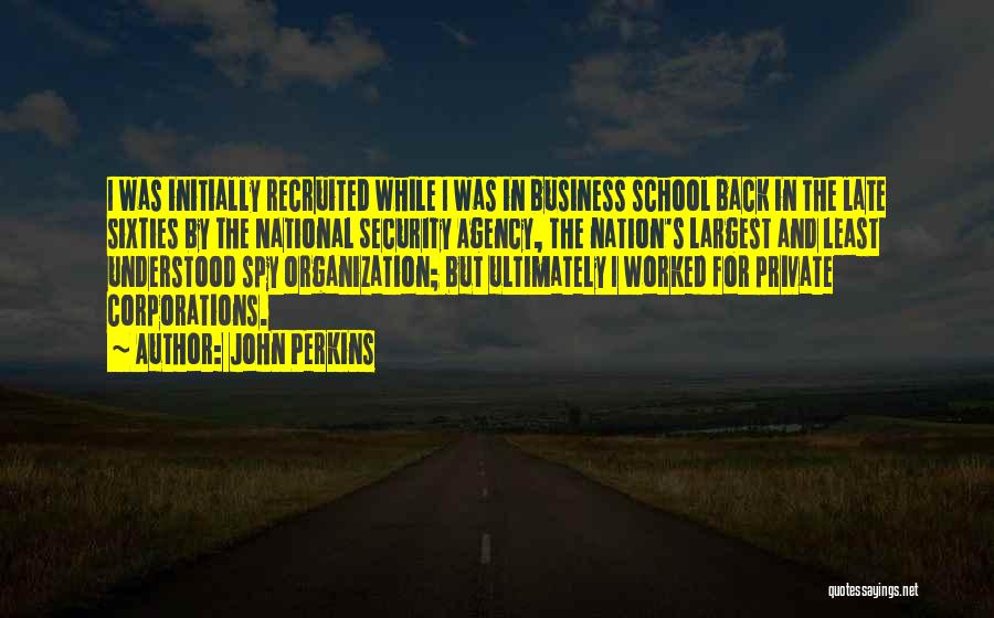 John Perkins Quotes: I Was Initially Recruited While I Was In Business School Back In The Late Sixties By The National Security Agency,