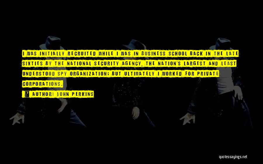 John Perkins Quotes: I Was Initially Recruited While I Was In Business School Back In The Late Sixties By The National Security Agency,