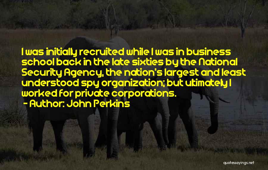 John Perkins Quotes: I Was Initially Recruited While I Was In Business School Back In The Late Sixties By The National Security Agency,