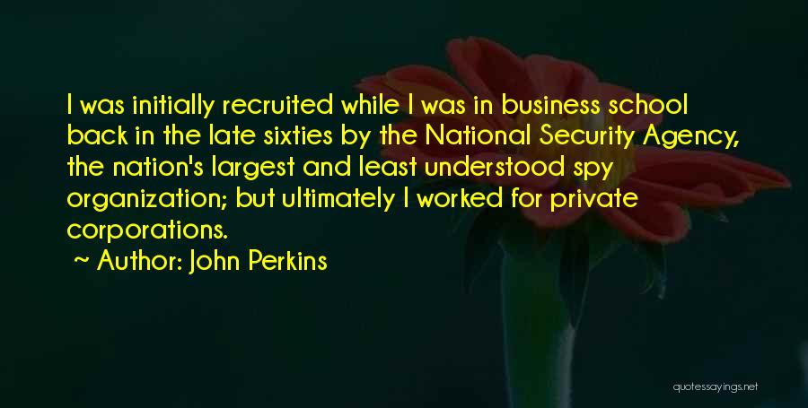 John Perkins Quotes: I Was Initially Recruited While I Was In Business School Back In The Late Sixties By The National Security Agency,