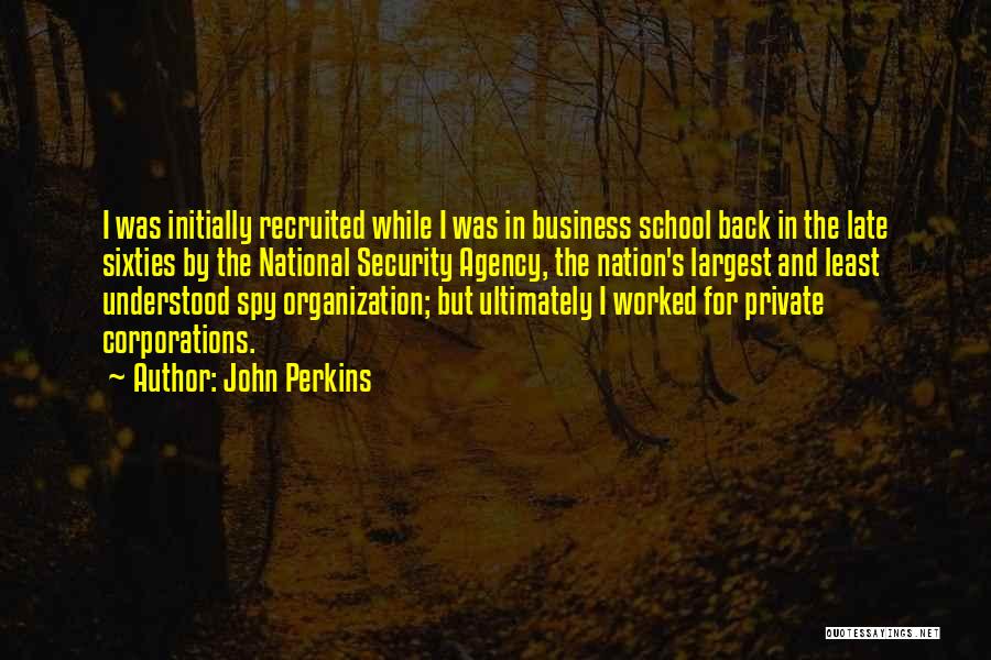 John Perkins Quotes: I Was Initially Recruited While I Was In Business School Back In The Late Sixties By The National Security Agency,