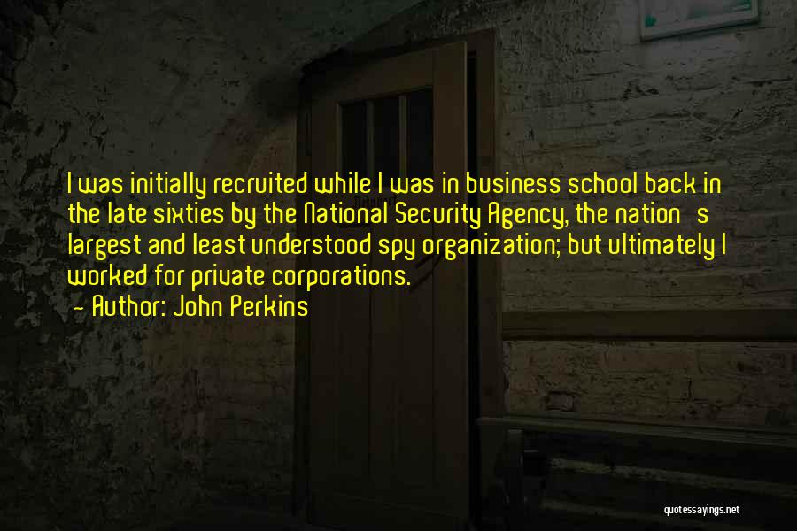 John Perkins Quotes: I Was Initially Recruited While I Was In Business School Back In The Late Sixties By The National Security Agency,