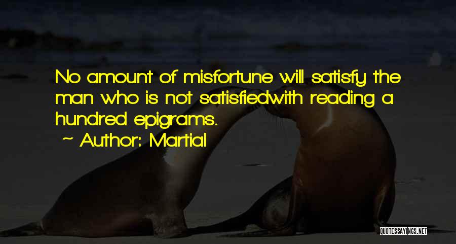 Martial Quotes: No Amount Of Misfortune Will Satisfy The Man Who Is Not Satisfiedwith Reading A Hundred Epigrams.