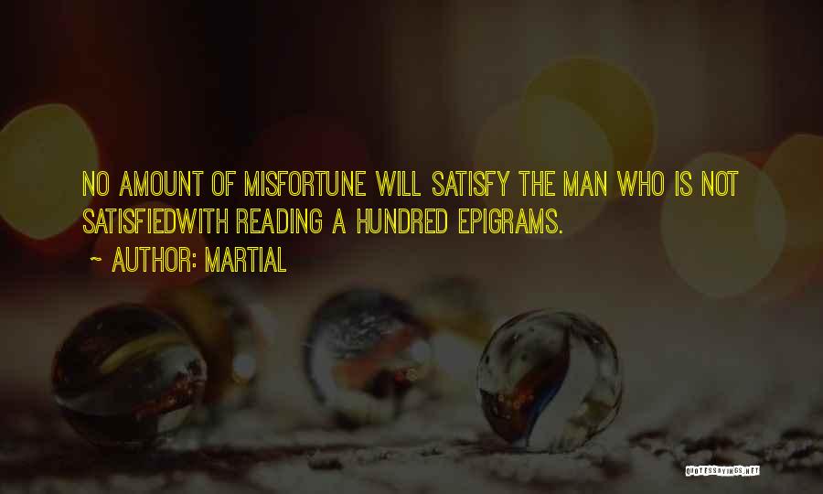 Martial Quotes: No Amount Of Misfortune Will Satisfy The Man Who Is Not Satisfiedwith Reading A Hundred Epigrams.