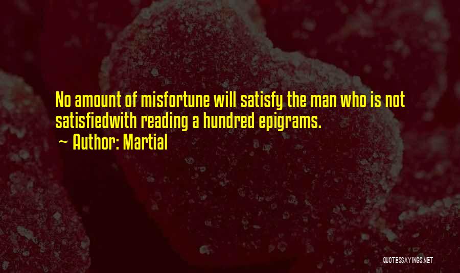 Martial Quotes: No Amount Of Misfortune Will Satisfy The Man Who Is Not Satisfiedwith Reading A Hundred Epigrams.