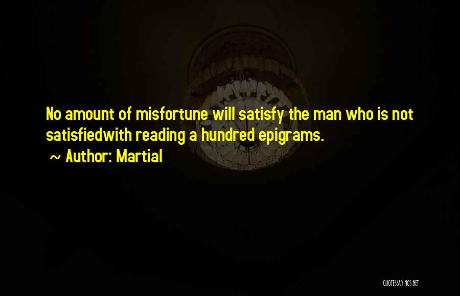 Martial Quotes: No Amount Of Misfortune Will Satisfy The Man Who Is Not Satisfiedwith Reading A Hundred Epigrams.