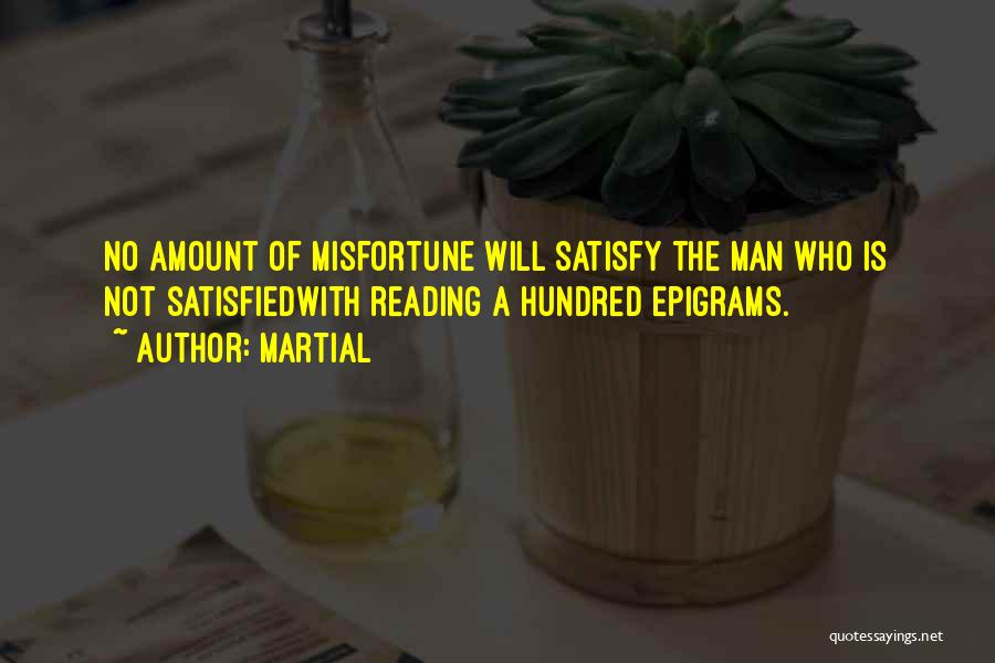 Martial Quotes: No Amount Of Misfortune Will Satisfy The Man Who Is Not Satisfiedwith Reading A Hundred Epigrams.