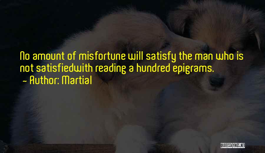 Martial Quotes: No Amount Of Misfortune Will Satisfy The Man Who Is Not Satisfiedwith Reading A Hundred Epigrams.