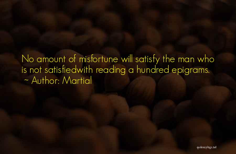 Martial Quotes: No Amount Of Misfortune Will Satisfy The Man Who Is Not Satisfiedwith Reading A Hundred Epigrams.