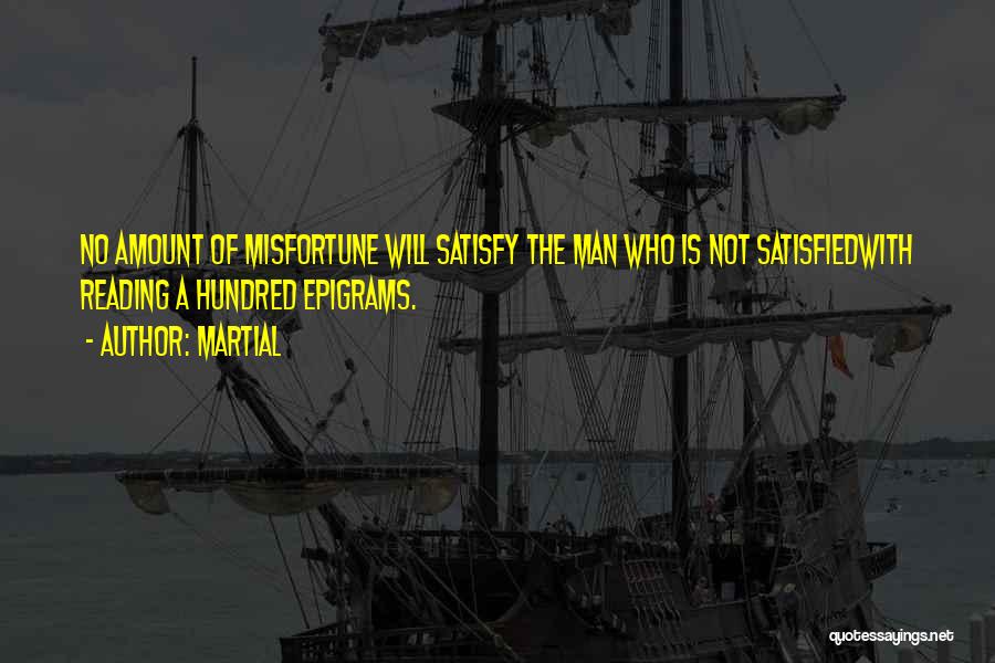 Martial Quotes: No Amount Of Misfortune Will Satisfy The Man Who Is Not Satisfiedwith Reading A Hundred Epigrams.