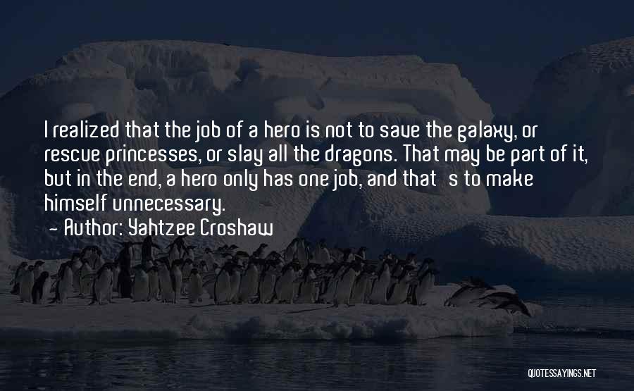 Yahtzee Croshaw Quotes: I Realized That The Job Of A Hero Is Not To Save The Galaxy, Or Rescue Princesses, Or Slay All