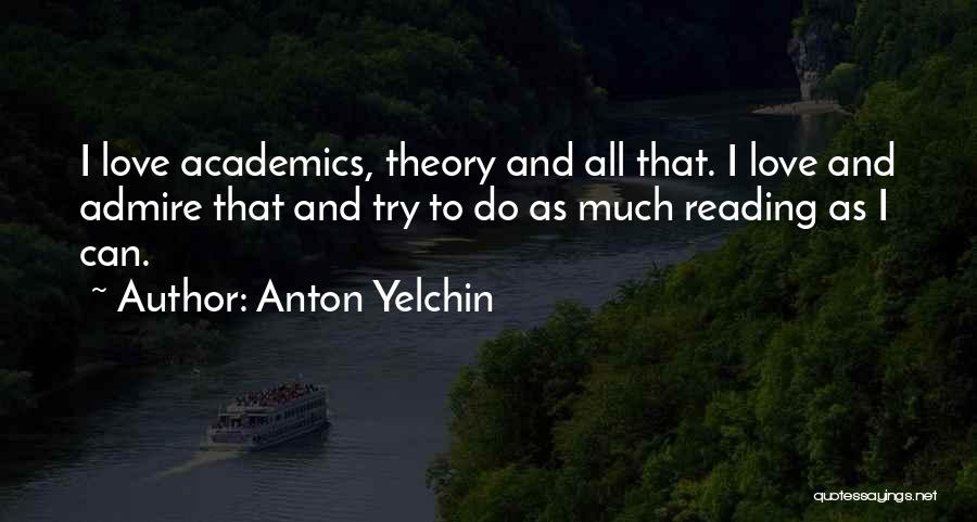 Anton Yelchin Quotes: I Love Academics, Theory And All That. I Love And Admire That And Try To Do As Much Reading As