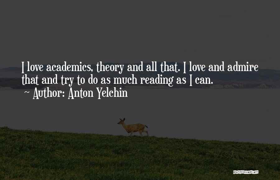Anton Yelchin Quotes: I Love Academics, Theory And All That. I Love And Admire That And Try To Do As Much Reading As