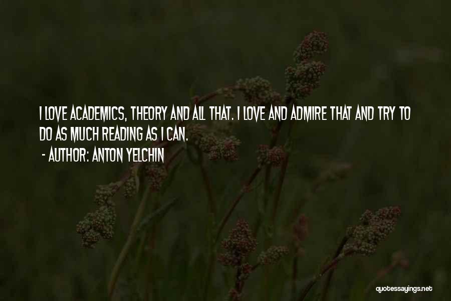 Anton Yelchin Quotes: I Love Academics, Theory And All That. I Love And Admire That And Try To Do As Much Reading As