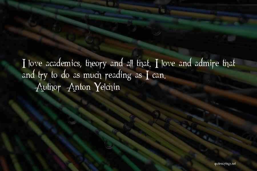 Anton Yelchin Quotes: I Love Academics, Theory And All That. I Love And Admire That And Try To Do As Much Reading As