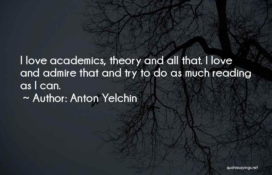 Anton Yelchin Quotes: I Love Academics, Theory And All That. I Love And Admire That And Try To Do As Much Reading As