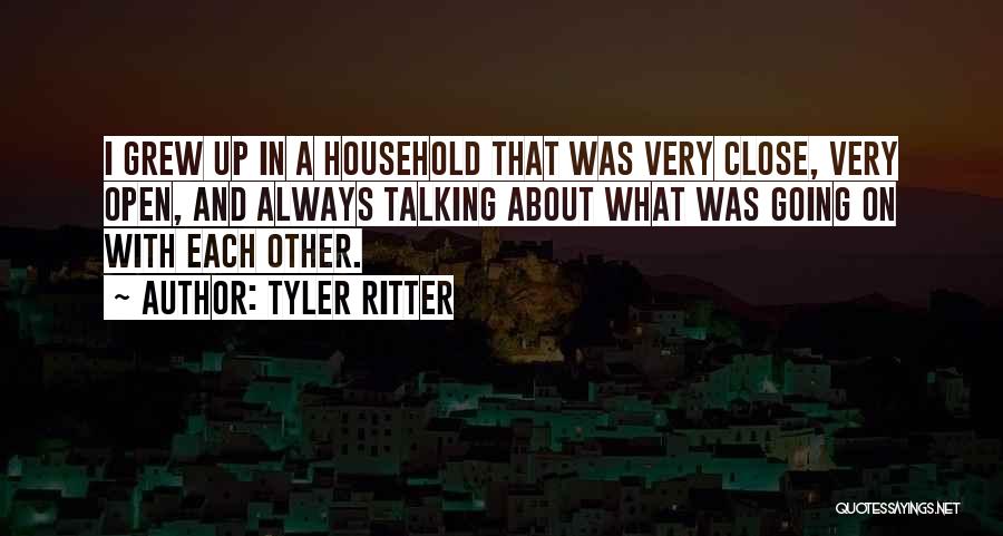 Tyler Ritter Quotes: I Grew Up In A Household That Was Very Close, Very Open, And Always Talking About What Was Going On