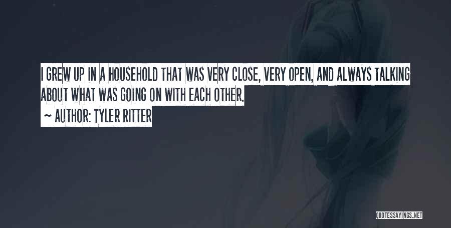 Tyler Ritter Quotes: I Grew Up In A Household That Was Very Close, Very Open, And Always Talking About What Was Going On