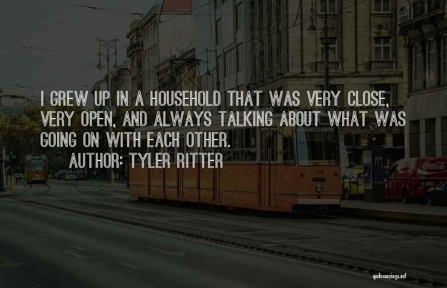 Tyler Ritter Quotes: I Grew Up In A Household That Was Very Close, Very Open, And Always Talking About What Was Going On