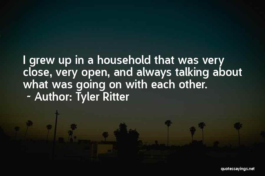 Tyler Ritter Quotes: I Grew Up In A Household That Was Very Close, Very Open, And Always Talking About What Was Going On