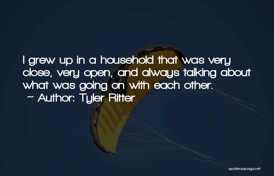 Tyler Ritter Quotes: I Grew Up In A Household That Was Very Close, Very Open, And Always Talking About What Was Going On