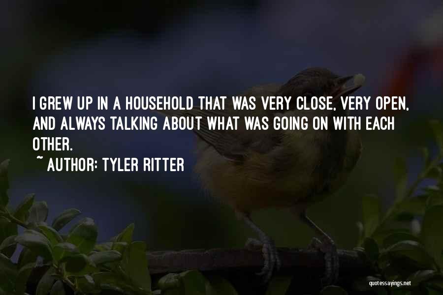 Tyler Ritter Quotes: I Grew Up In A Household That Was Very Close, Very Open, And Always Talking About What Was Going On