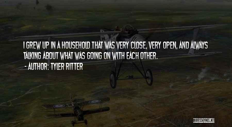 Tyler Ritter Quotes: I Grew Up In A Household That Was Very Close, Very Open, And Always Talking About What Was Going On