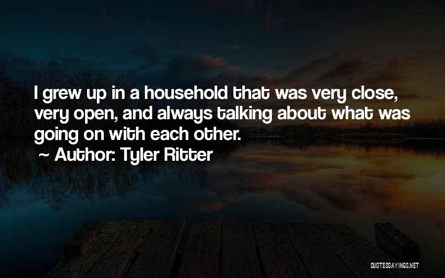 Tyler Ritter Quotes: I Grew Up In A Household That Was Very Close, Very Open, And Always Talking About What Was Going On