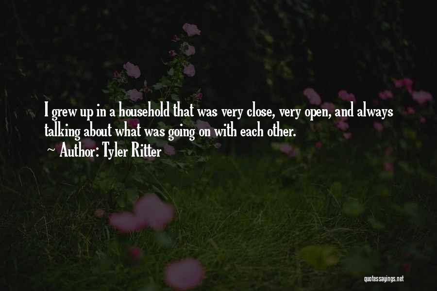 Tyler Ritter Quotes: I Grew Up In A Household That Was Very Close, Very Open, And Always Talking About What Was Going On