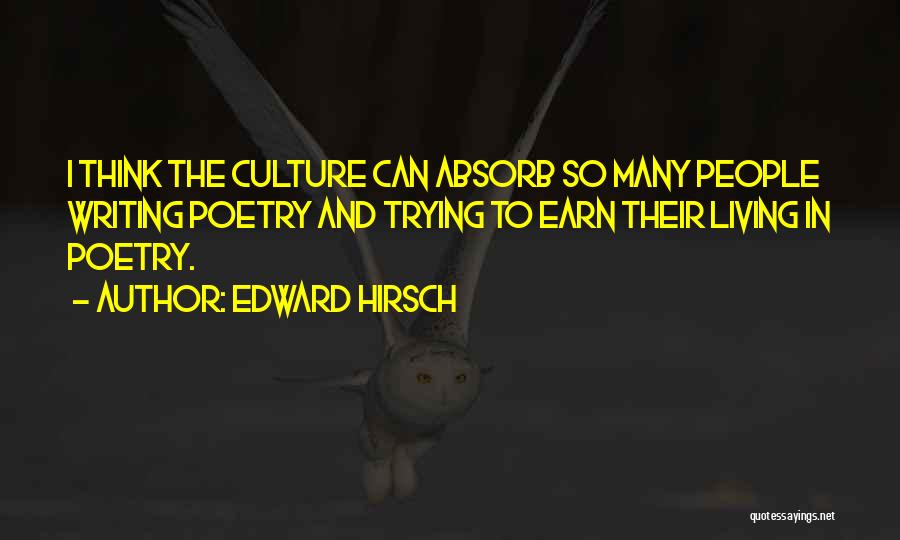 Edward Hirsch Quotes: I Think The Culture Can Absorb So Many People Writing Poetry And Trying To Earn Their Living In Poetry.
