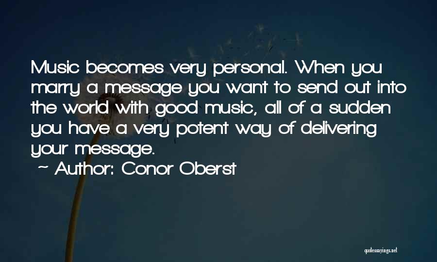 Conor Oberst Quotes: Music Becomes Very Personal. When You Marry A Message You Want To Send Out Into The World With Good Music,