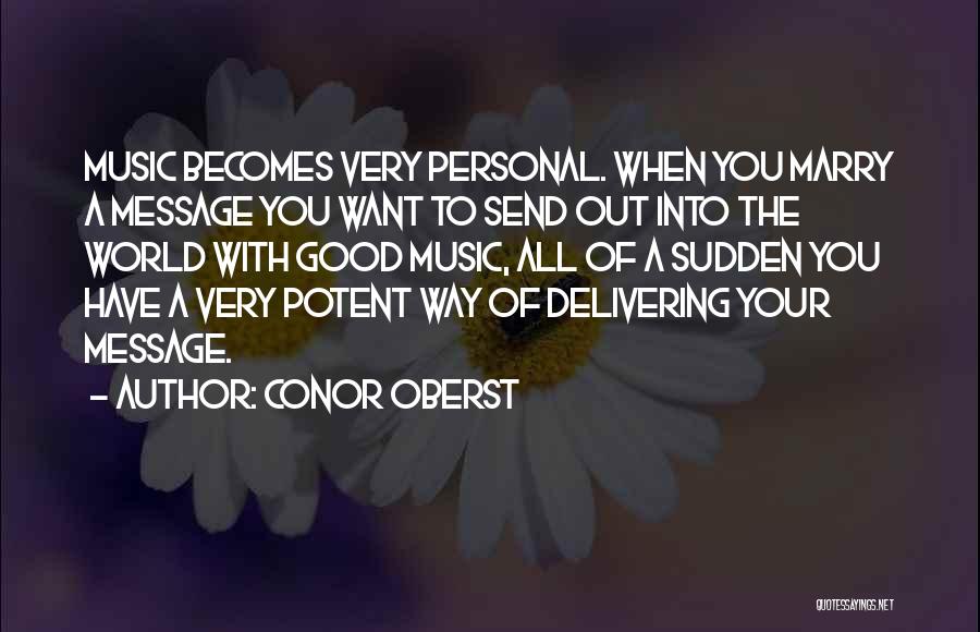 Conor Oberst Quotes: Music Becomes Very Personal. When You Marry A Message You Want To Send Out Into The World With Good Music,