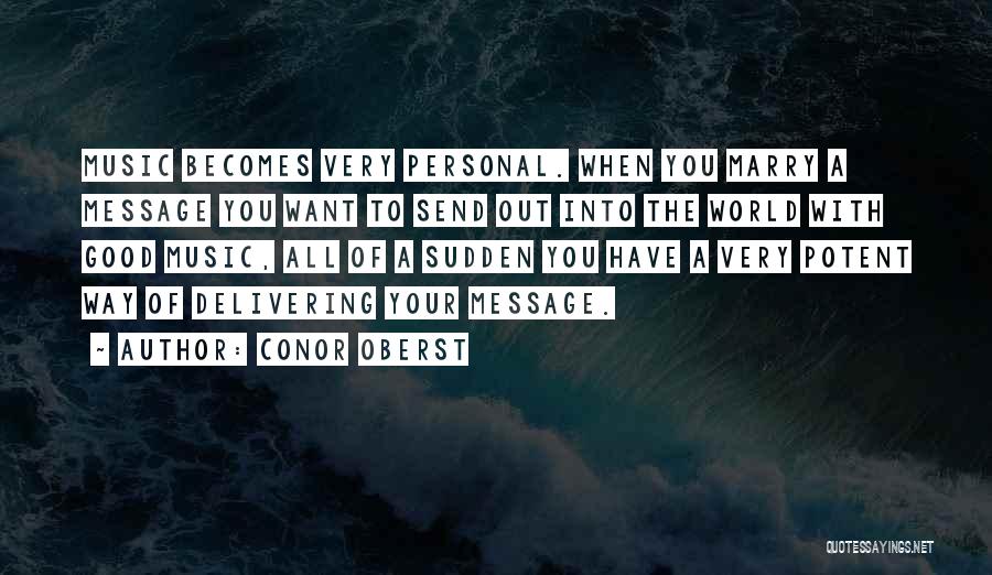 Conor Oberst Quotes: Music Becomes Very Personal. When You Marry A Message You Want To Send Out Into The World With Good Music,