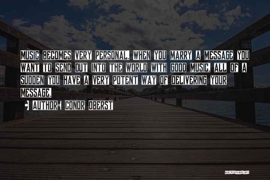 Conor Oberst Quotes: Music Becomes Very Personal. When You Marry A Message You Want To Send Out Into The World With Good Music,