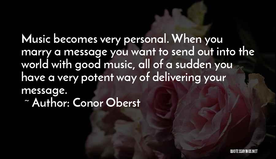 Conor Oberst Quotes: Music Becomes Very Personal. When You Marry A Message You Want To Send Out Into The World With Good Music,