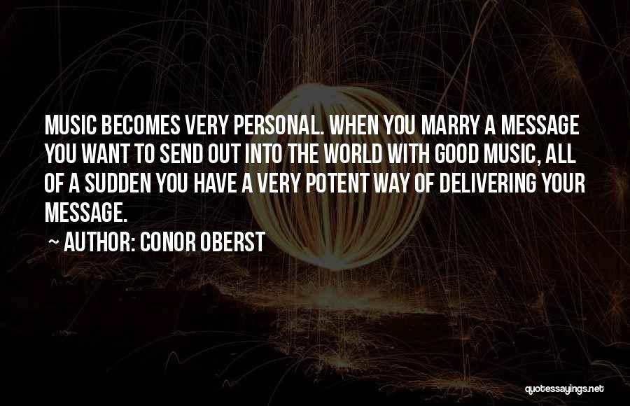 Conor Oberst Quotes: Music Becomes Very Personal. When You Marry A Message You Want To Send Out Into The World With Good Music,