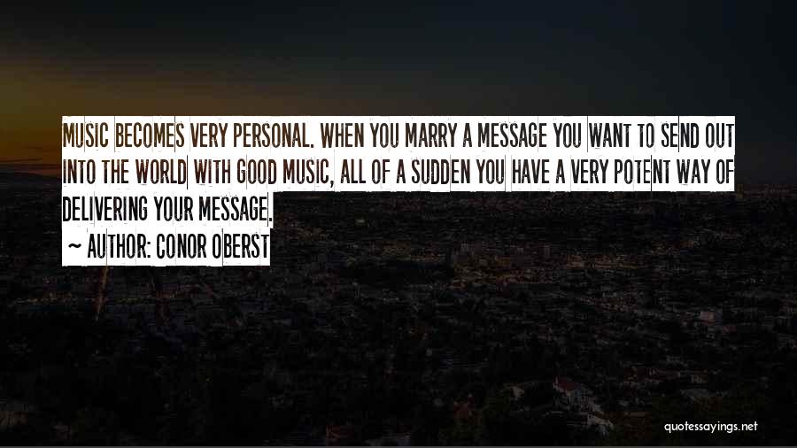 Conor Oberst Quotes: Music Becomes Very Personal. When You Marry A Message You Want To Send Out Into The World With Good Music,
