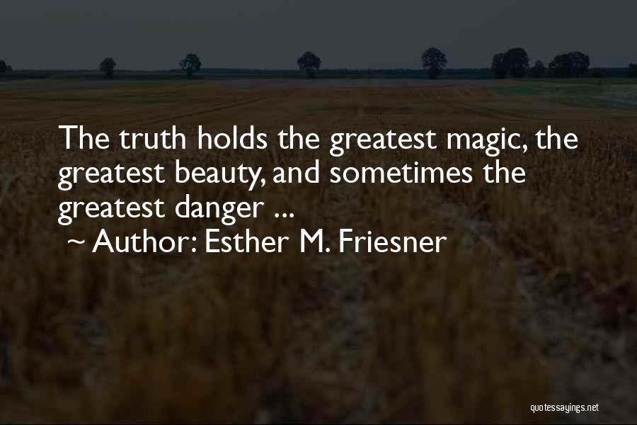 Esther M. Friesner Quotes: The Truth Holds The Greatest Magic, The Greatest Beauty, And Sometimes The Greatest Danger ...