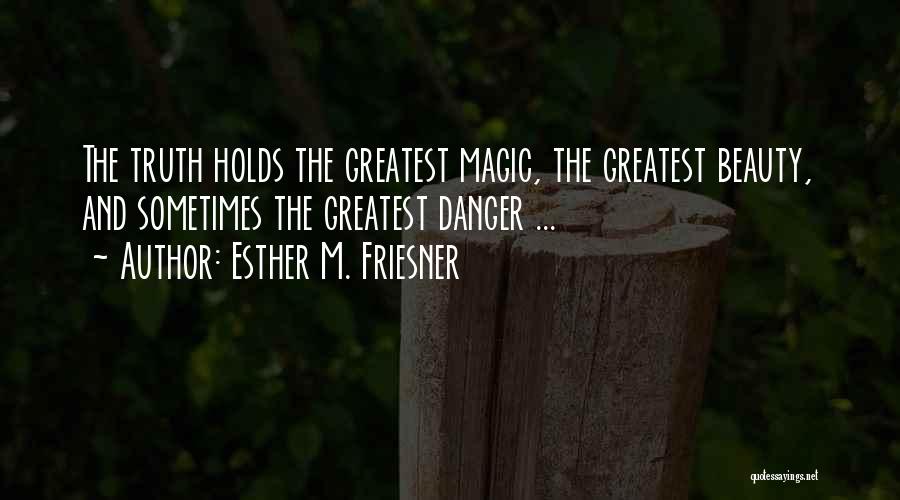 Esther M. Friesner Quotes: The Truth Holds The Greatest Magic, The Greatest Beauty, And Sometimes The Greatest Danger ...