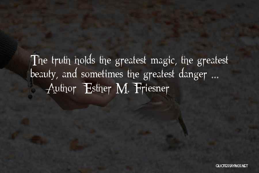 Esther M. Friesner Quotes: The Truth Holds The Greatest Magic, The Greatest Beauty, And Sometimes The Greatest Danger ...