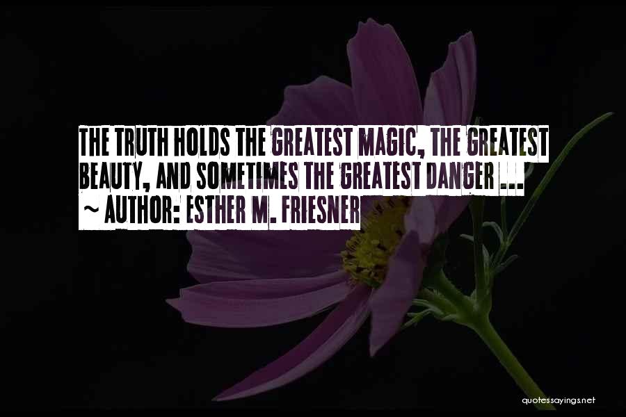 Esther M. Friesner Quotes: The Truth Holds The Greatest Magic, The Greatest Beauty, And Sometimes The Greatest Danger ...