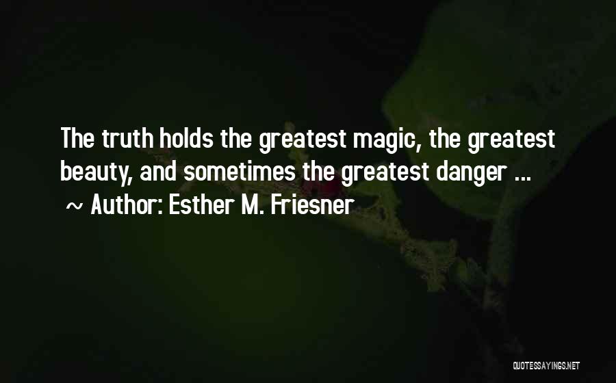 Esther M. Friesner Quotes: The Truth Holds The Greatest Magic, The Greatest Beauty, And Sometimes The Greatest Danger ...