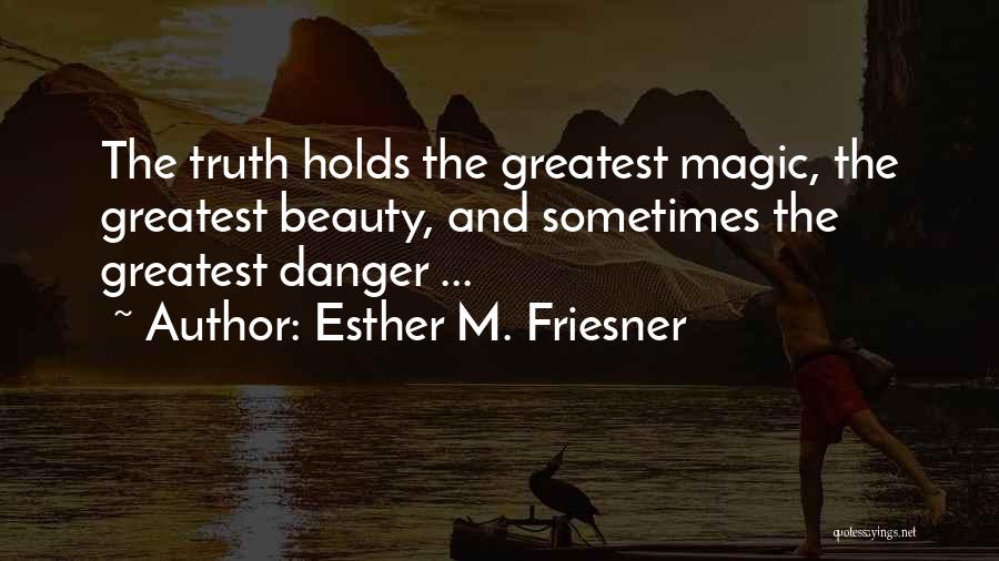 Esther M. Friesner Quotes: The Truth Holds The Greatest Magic, The Greatest Beauty, And Sometimes The Greatest Danger ...