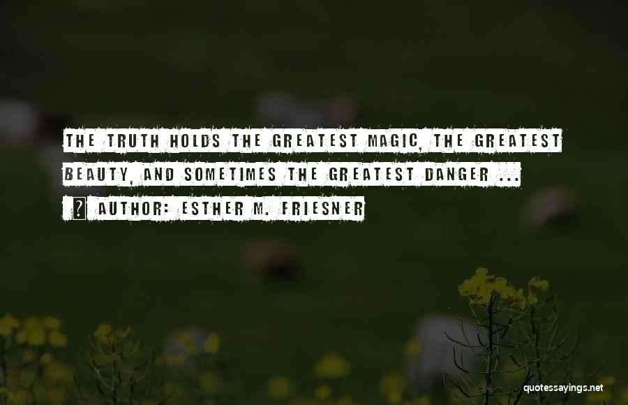 Esther M. Friesner Quotes: The Truth Holds The Greatest Magic, The Greatest Beauty, And Sometimes The Greatest Danger ...