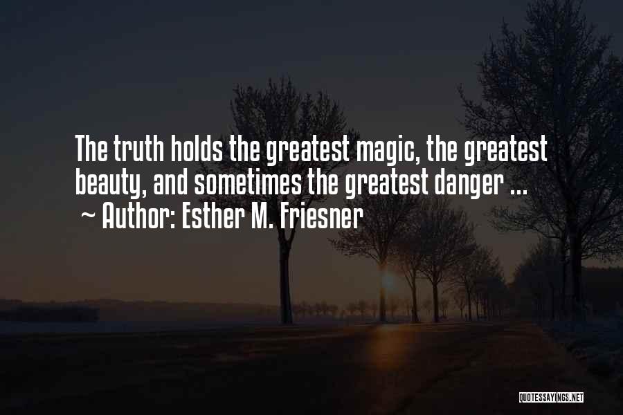 Esther M. Friesner Quotes: The Truth Holds The Greatest Magic, The Greatest Beauty, And Sometimes The Greatest Danger ...